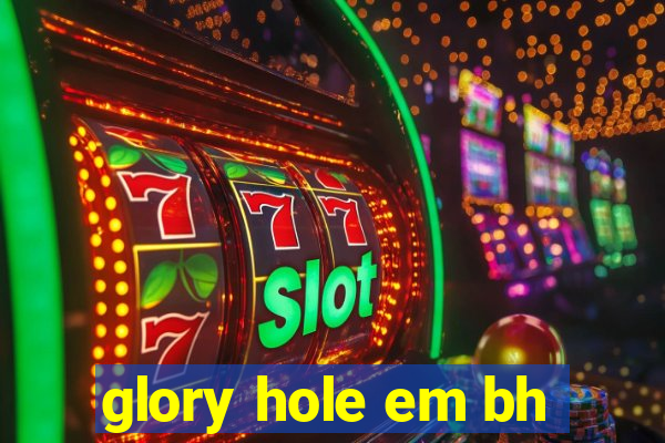 glory hole em bh